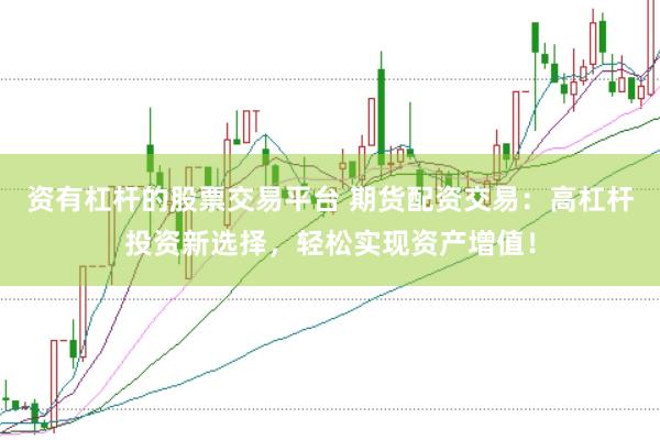 资有杠杆的股票交易平台 期货配资交易：高杠杆投资新选择，轻松实现资产增值！