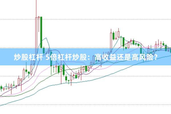 炒股杠杆 5倍杠杆炒股：高收益还是高风险？