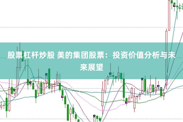 股票杠杆炒股 美的集团股票：投资价值分析与未来展望