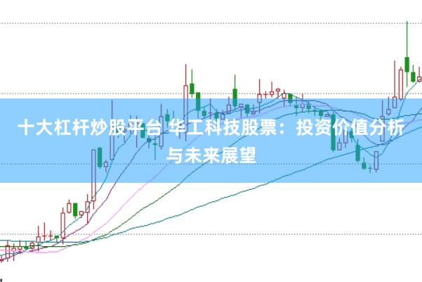 十大杠杆炒股平台 华工科技股票：投资价值分析与未来展望
