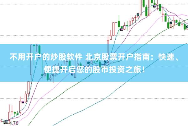 不用开户的炒股软件 北京股票开户指南：快速、便捷开启您的股市投资之旅！