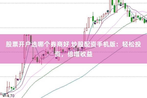 股票开户选哪个券商好 炒股配资手机版：轻松投资，倍增收益