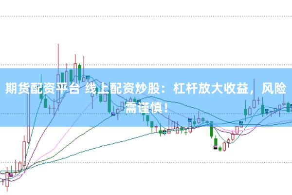期货配资平台 线上配资炒股：杠杆放大收益，风险需谨慎！