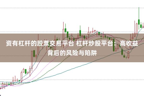 资有杠杆的股票交易平台 杠杆炒股平台：高收益背后的风险与陷阱