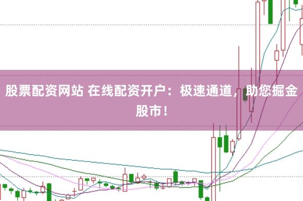 股票配资网站 在线配资开户：极速通道，助您掘金股市！