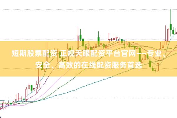 短期股票配资 正规天眼配资平台官网——专业、安全、高效的在线配资服务首选