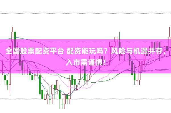 全国股票配资平台 配资能玩吗？风险与机遇并存，入市需谨慎！