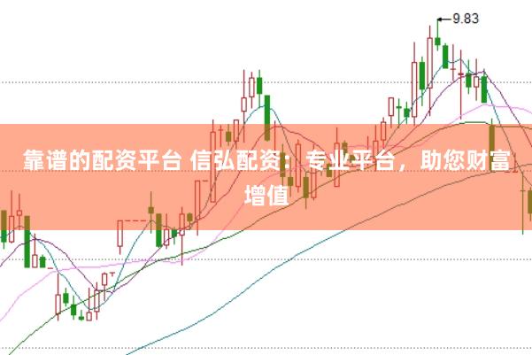 靠谱的配资平台 信弘配资：专业平台，助您财富增值