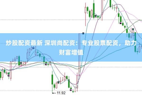 炒股配资最新 深圳尚配资：专业股票配资，助力财富增值