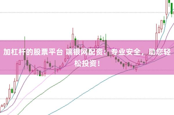 加杠杆的股票平台 端银网配资：专业安全，助您轻松投资！