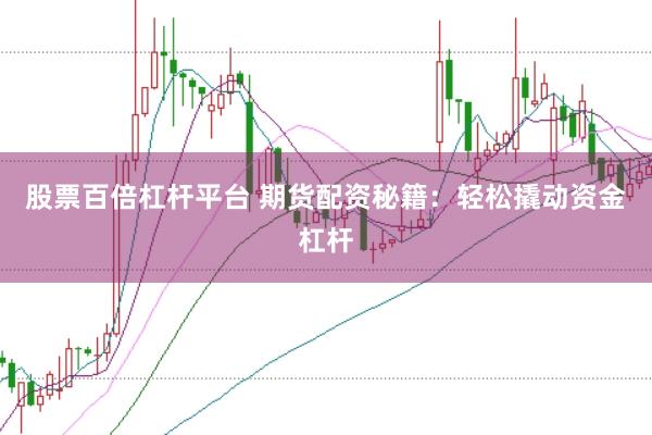 股票百倍杠杆平台 期货配资秘籍：轻松撬动资金杠杆