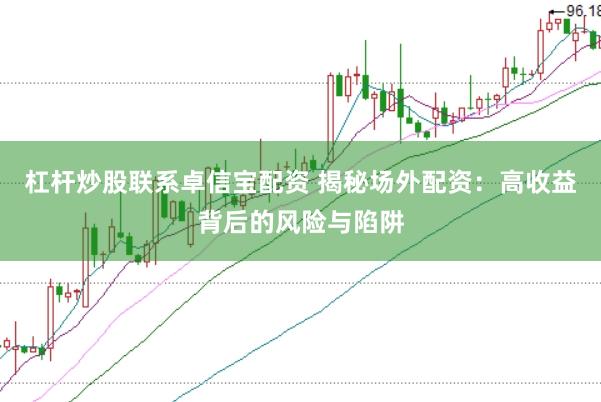 杠杆炒股联系卓信宝配资 揭秘场外配资：高收益背后的风险与陷阱