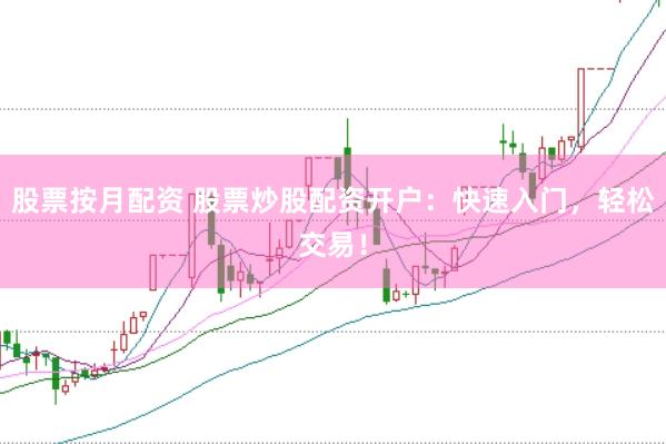 股票按月配资 股票炒股配资开户：快速入门，轻松交易！