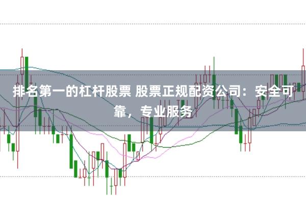 排名第一的杠杆股票 股票正规配资公司：安全可靠，专业服务