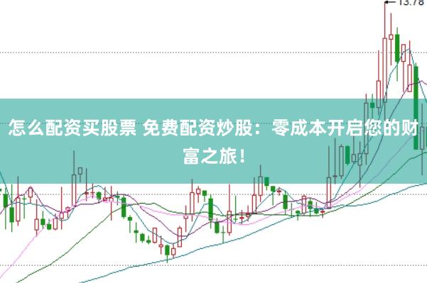 怎么配资买股票 免费配资炒股：零成本开启您的财富之旅！