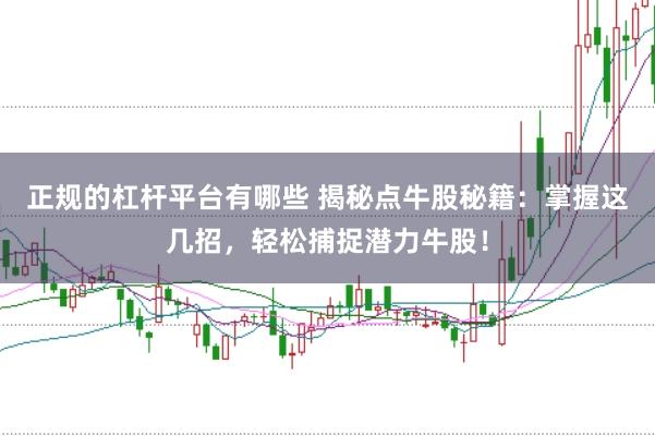 正规的杠杆平台有哪些 揭秘点牛股秘籍：掌握这几招，轻松捕捉潜力牛股！