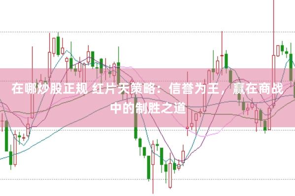 在哪炒股正规 红片天策略：信誉为王，赢在商战中的制胜之道