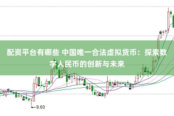 配资平台有哪些 中国唯一合法虚拟货币：探索数字人民币的创新与未来