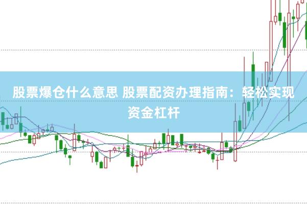 股票爆仓什么意思 股票配资办理指南：轻松实现资金杠杆