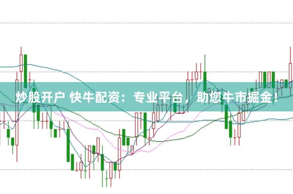 炒股开户 快牛配资：专业平台，助您牛市掘金！