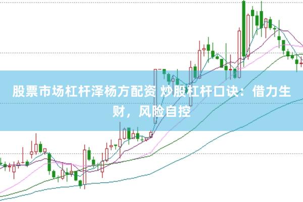 股票市场杠杆泽杨方配资 炒股杠杆口诀：借力生财，风险自控