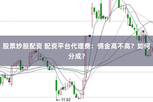 股票炒股配资 配资平台代理费：佣金高不高？如何分成？