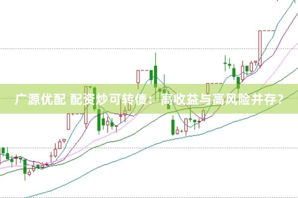 广源优配 配资炒可转债：高收益与高风险并存？