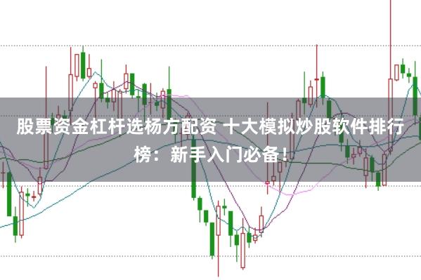股票资金杠杆选杨方配资 十大模拟炒股软件排行榜：新手入门必备！