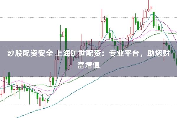炒股配资安全 上海旷世配资：专业平台，助您财富增值