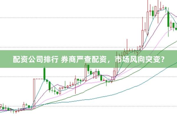 配资公司排行 券商严查配资，市场风向突变？