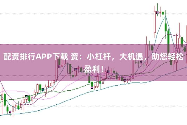 配资排行APP下载 资：小杠杆，大机遇，助您轻松盈利！