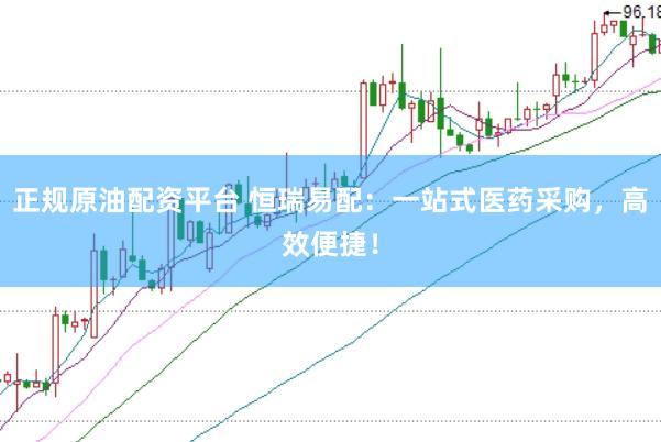 正规原油配资平台 恒瑞易配：一站式医药采购，高效便捷！