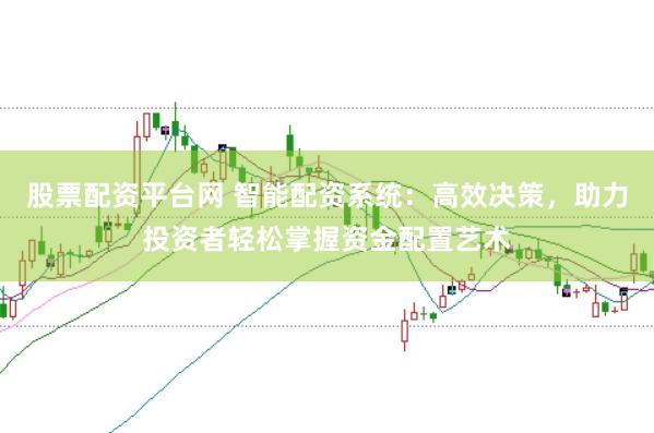 股票配资平台网 智能配资系统：高效决策，助力投资者轻松掌握资金配置艺术