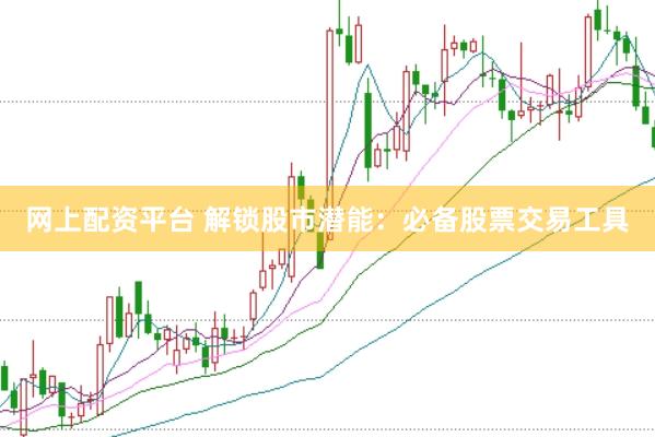 网上配资平台 解锁股市潜能：必备股票交易工具