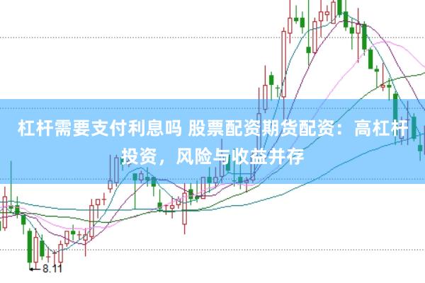 杠杆需要支付利息吗 股票配资期货配资：高杠杆投资，风险与收益并存