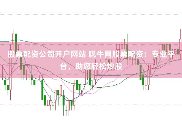 股票配资公司开户网站 聪牛网股票配资：专业平台，助您轻松炒股