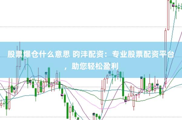 股票爆仓什么意思 昀沣配资：专业股票配资平台，助您轻松盈利