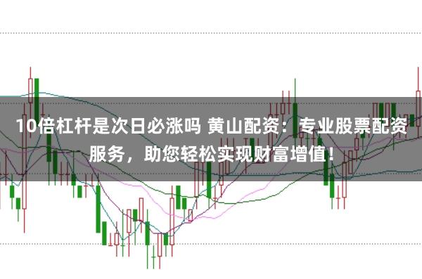 10倍杠杆是次日必涨吗 黄山配资：专业股票配资服务，助您轻松实现财富增值！