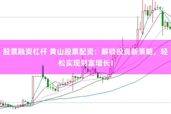 股票融资杠杆 黄山股票配资：解锁投资新策略，轻松实现财富增长！