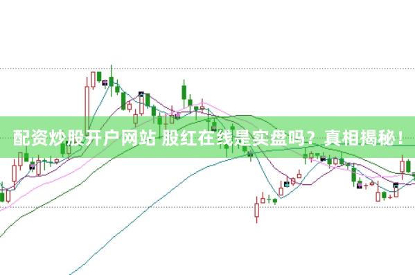 配资炒股开户网站 股红在线是实盘吗？真相揭秘！