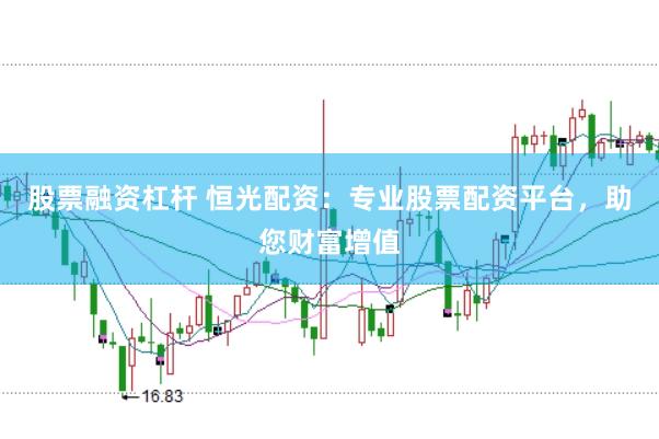 股票融资杠杆 恒光配资：专业股票配资平台，助您财富增值