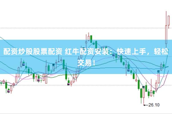 配资炒股股票配资 红牛配资安装：快速上手，轻松交易！