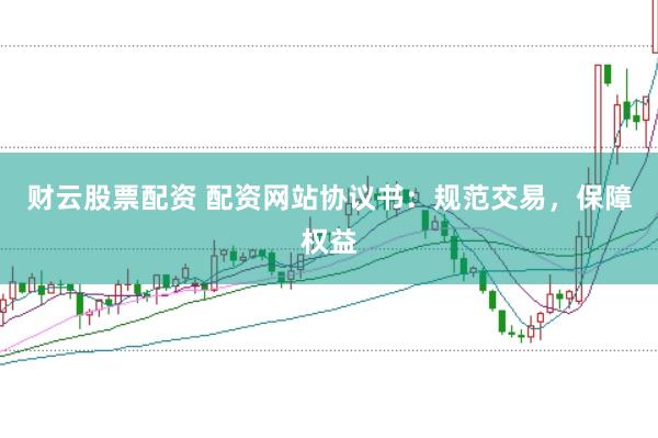 财云股票配资 配资网站协议书：规范交易，保障权益