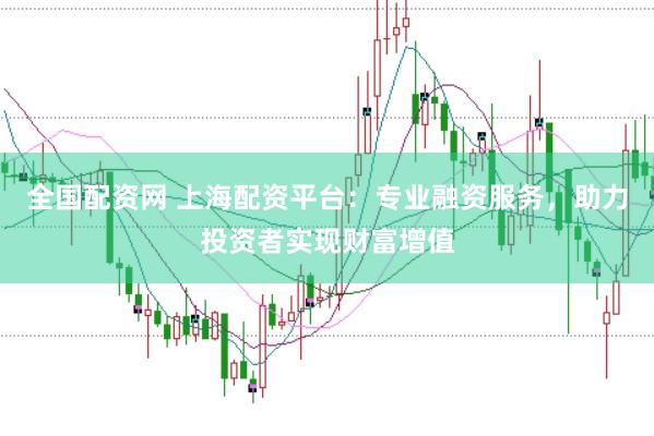 全国配资网 上海配资平台：专业融资服务，助力投资者实现财富增值