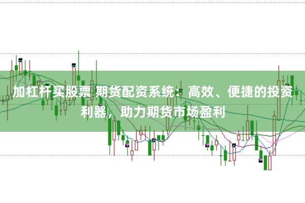 加杠杆买股票 期货配资系统：高效、便捷的投资利器，助力期货市场盈利