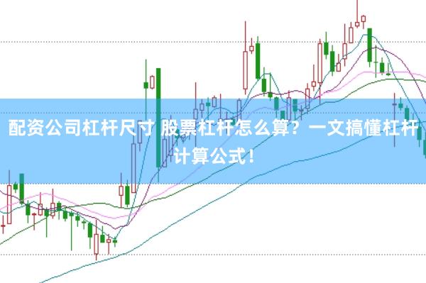 配资公司杠杆尺寸 股票杠杆怎么算？一文搞懂杠杆计算公式！