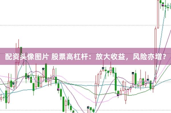 配资头像图片 股票高杠杆：放大收益，风险亦增？