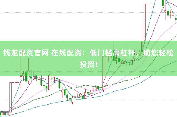 钱龙配资官网 在线配资：低门槛高杠杆，助您轻松投资！