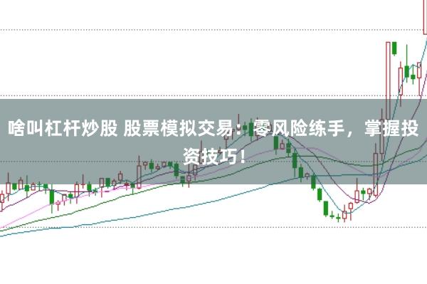 啥叫杠杆炒股 股票模拟交易：零风险练手，掌握投资技巧！