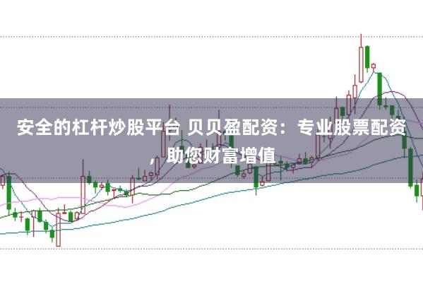 安全的杠杆炒股平台 贝贝盈配资：专业股票配资，助您财富增值